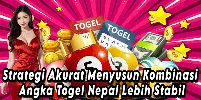 Strategi Akurat Menyusun Kombinasi Angka Togel Nepal Lebih Stabil