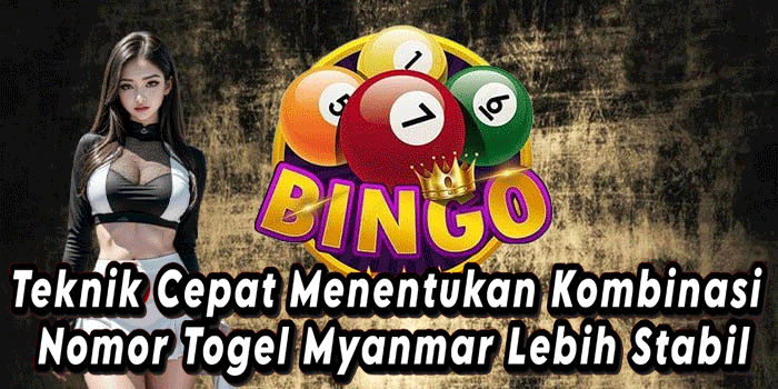 Teknik Cepat Menentukan Kombinasi Nomor Togel Myanmar Lebih Stabil