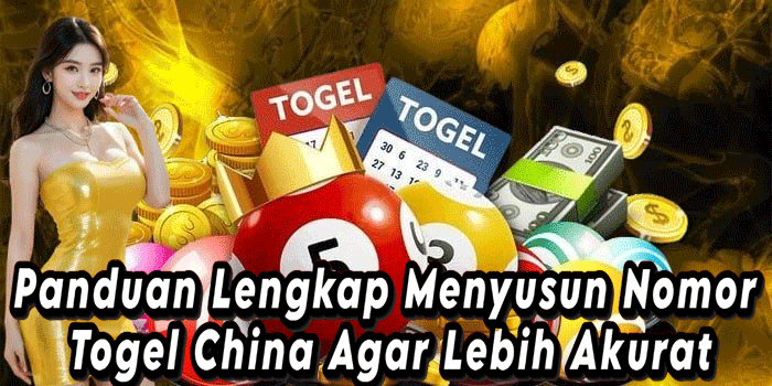 Panduan Lengkap Menyusun Nomor Togel China Agar Lebih Akurat