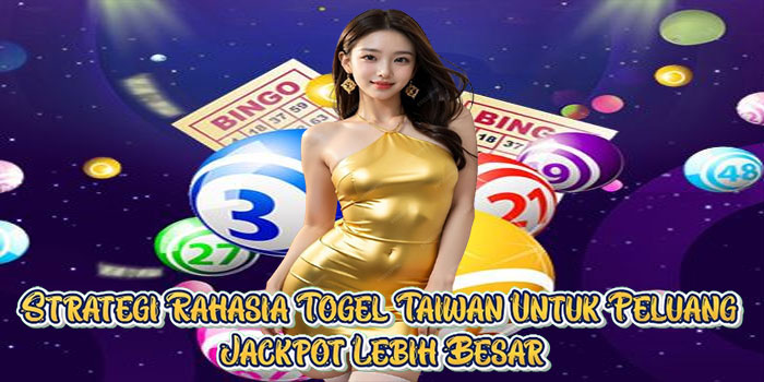 Strategi Rahasia Togel Taiwan Untuk Peluang Jackpot Lebih Besar