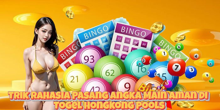 Trik Rahasia Pasang Angka Main Aman di Togel Hongkong Pools